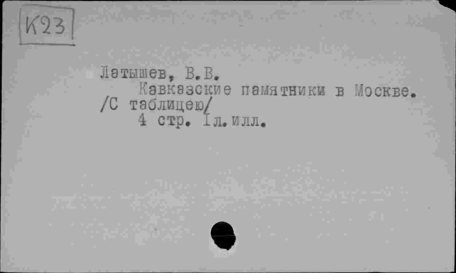 ﻿Латышев, В.В.
Кавказские памятники в Москве. /С таблицею/
4 стр. 1л. илл.